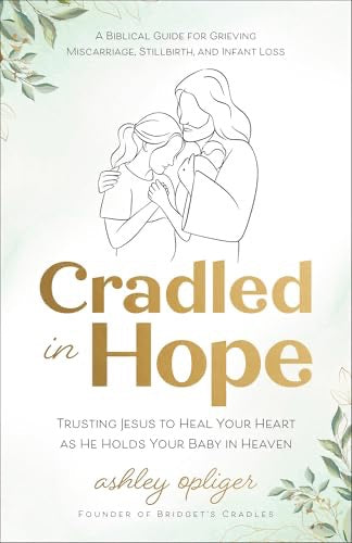 Cradled in Hope: Trusting Jesus to Heal Your Heart as He Holds Your Baby in Heaven – A Biblical Guide for Grieving Miscarriage, Stillbirth, and Infant Loss