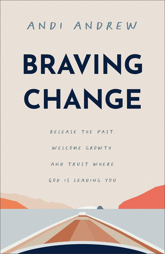 Braving Change: Release the Past, Welcome Growth, and Trust Where God Is Leading You