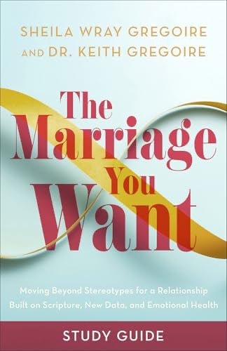 The Marriage You Want Study Guide: Moving beyond Stereotypes for a Relationship Built on Scripture, New Data, and Emotional Health
