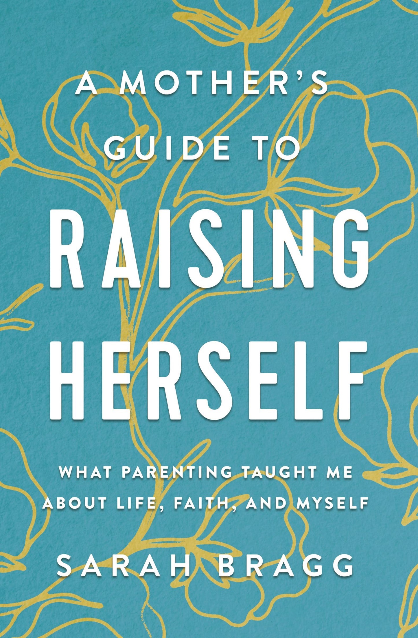 A Mothers Guide To Raising Herself by Sarah Bragg