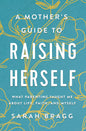 A Mothers Guide To Raising Herself by Sarah Bragg