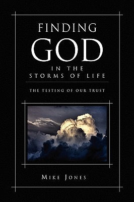 Finding God In the Storms of Life: The Testing of Your Trust by Mike Jones