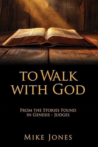 To Walk with God: From the Stories Found in Genesis - Judges by Mike Jones