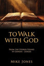 To Walk with God: From the Stories Found in Genesis - Judges by Mike Jones
