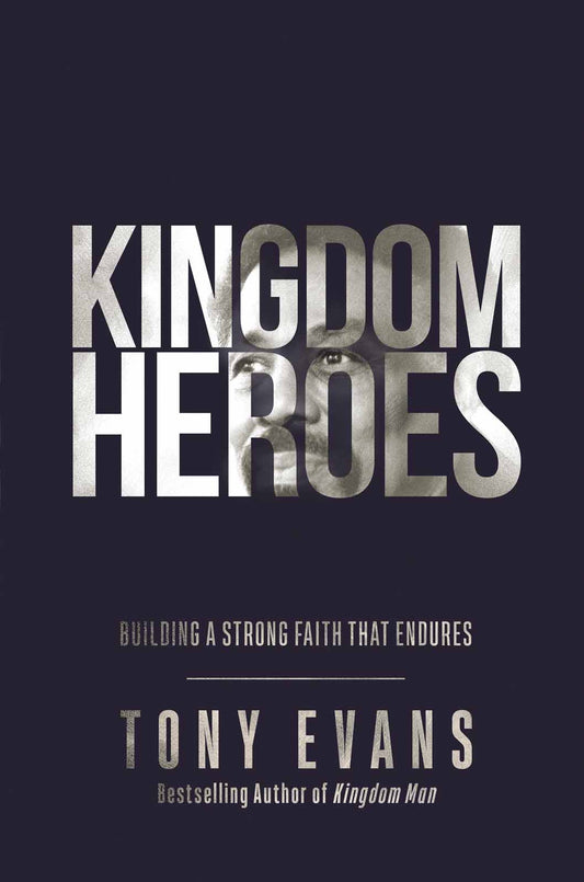 Kingdom Heroes: Building a Strong Faith That Endures by Tony Evans