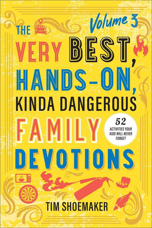 Very Best, Hands-On, Kinda Dangerous Family Devotions, Volume 3: 52 Activities Your Kids Will Never Forget