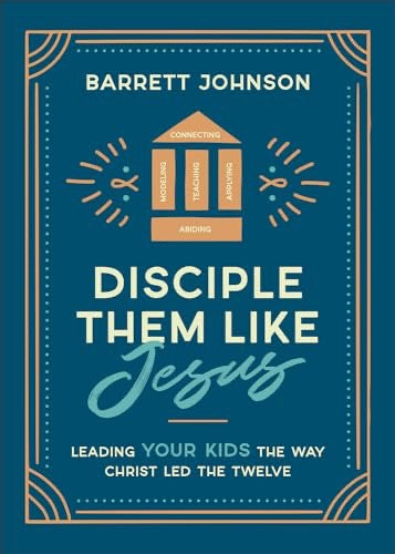 Disciple Them like Jesus: Leading Your Kids the Way Christ Led the Twelve―A Parent’s Practical & Biblical Guide to Nurturing Lasting Faith in Your Children