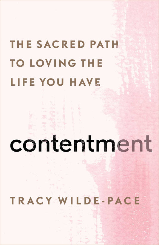 Contentment: The Sacred Path to Loving the Life You Have by Tracy Wilde-Pace