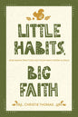 Little Habits, Big Faith: How Simple Practices Help Your Family Grow in Jesus by Christie Thomas