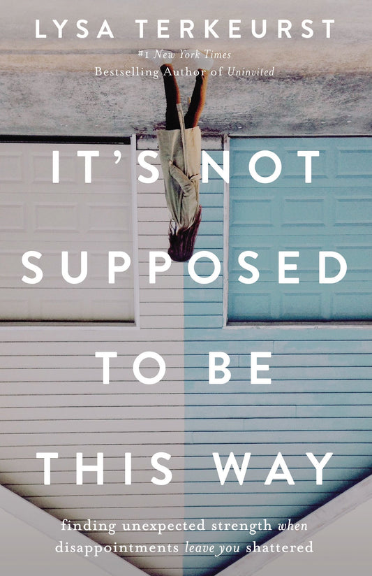 It's Not Supposed to Be This Way: Finding Unexpected Strength When Disappointments Leave You Shattered by Lysa Terkeurst