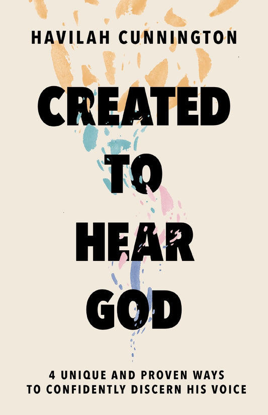 Created to Hear God: 4 Unique and Proven Ways to Confidently Discern His Voice by Havilah Cunnington