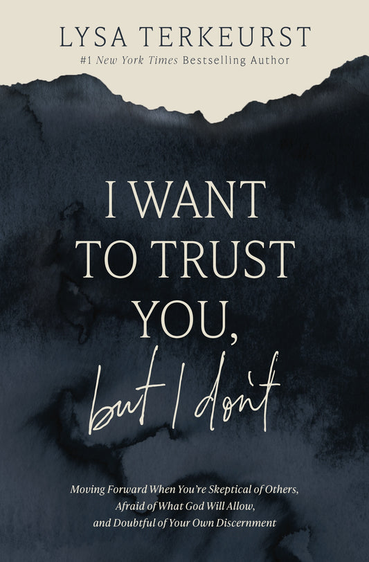 I Want to Trust You, But I Don't: Moving Forward When You’re Skeptical of Others, Afraid of What God Will Allow, and Doubtful of Your Own Discernment by Lysa Terkeurst