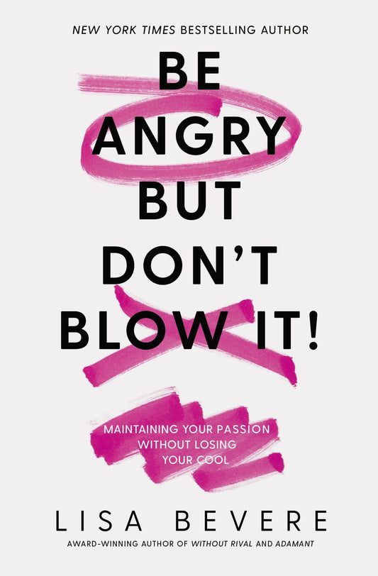 Be Angry, But Don't Blow It: Maintaining Your Passion Without Losing Your Cool by Lisa Bevere