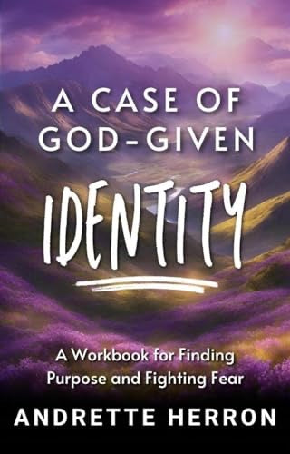 A Case of God-Given Identity: A Workbook for Finding Purpose and Fighting Fear by Andrette Herron