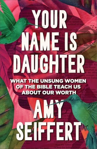 Your Name Is Daughter: What the Unsung Women of the Bible Teach Us about Our Worth